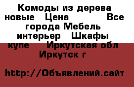 Комоды из дерева новые › Цена ­ 9 300 - Все города Мебель, интерьер » Шкафы, купе   . Иркутская обл.,Иркутск г.